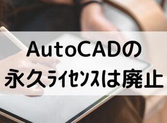 AutoCADとLTの永久ライセンスは廃止【買い切り不可】