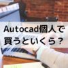 AutoCADを個人で買う場合の価格はいくら？【買い方も解説】