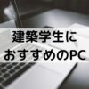 建築学生におすすめのノートパソコン【一級建築士がすすめます】