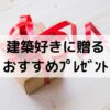 建築士や建築好きに送るプレゼントおすすめ10選【一級建築士が選ぶ】誕生日や記念日に
